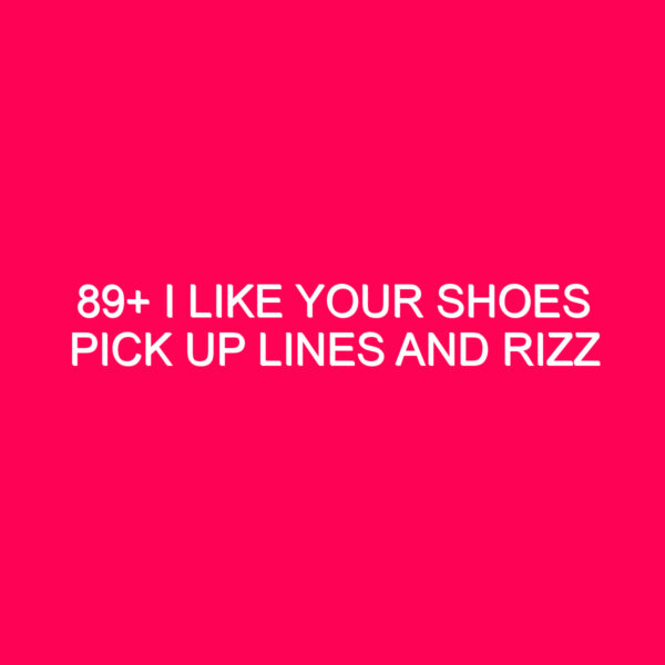 89 I Like Your Shoes Pick Up Lines And Rizz 1695